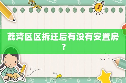 荔灣區(qū)區(qū)拆遷后有沒(méi)有安置房？
