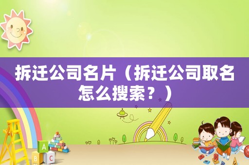 拆遷公司名片（拆遷公司取名怎么搜索？）