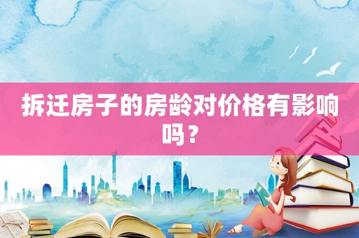 拆遷房子的房齡對價格有影響嗎？