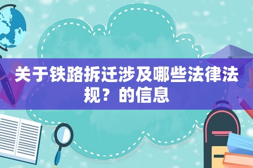 關于鐵路拆遷涉及哪些法律法規？的信息
