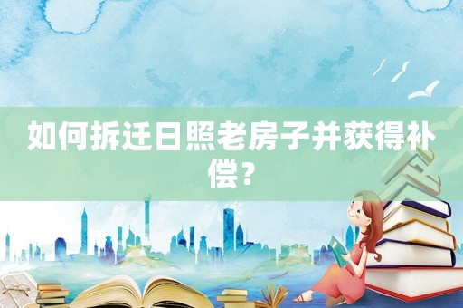 如何拆遷日照老房子并獲得補(bǔ)償？
