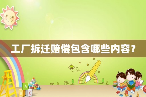 工廠拆遷賠償包含哪些內容？