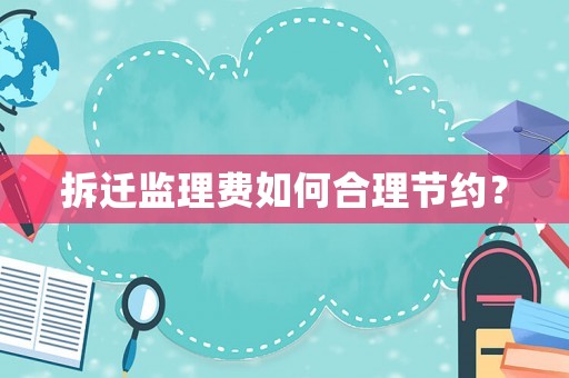 拆遷監(jiān)理費如何合理節(jié)約？