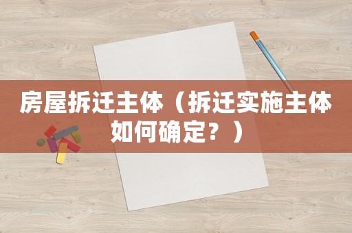 房屋拆遷主體（拆遷實施主體如何確定？）