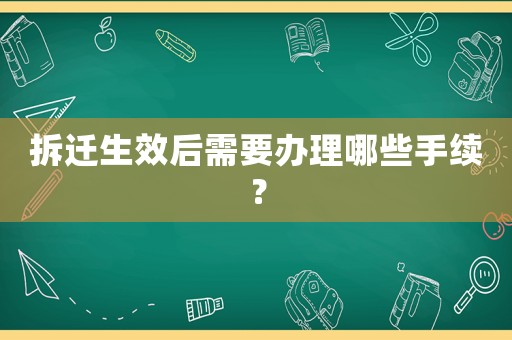 拆遷生效后需要辦理哪些手續？