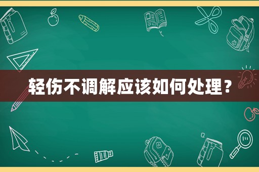 輕傷不調解應該如何處理？