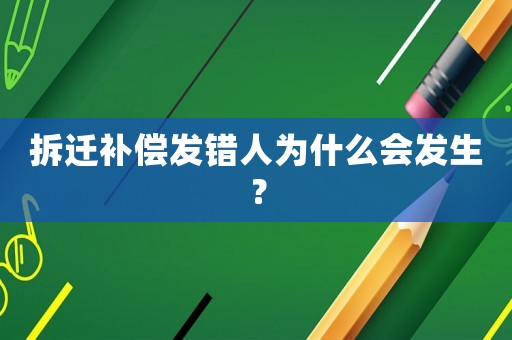 拆遷補償發錯人為什么會發生？
