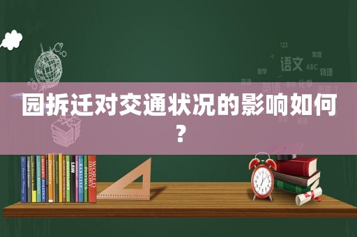 園拆遷對交通狀況的影響如何？