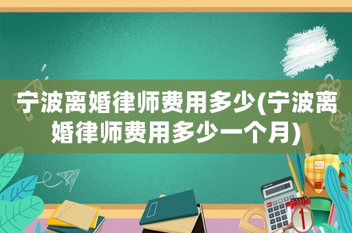 寧波離婚律師費用多少(寧波離婚律師費用多少一個月)