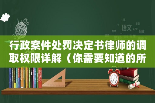 行政案件處罰決定書律師的調取權限詳解（你需要知道的所有細節）
