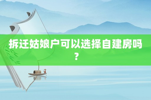 拆遷姑娘戶可以選擇自建房嗎？
