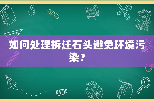 如何處理拆遷石頭避免環(huán)境污染？
