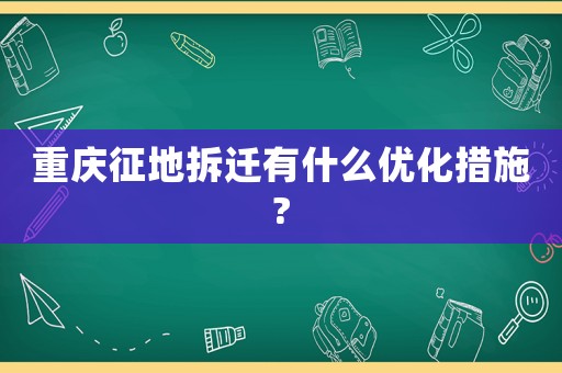重慶征地拆遷有什么優(yōu)化措施?