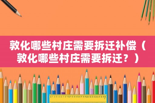 敦化哪些村莊需要拆遷補償（敦化哪些村莊需要拆遷？）