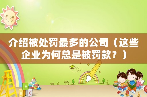 介紹被處罰最多的公司（這些企業(yè)為何總是被罰款？）