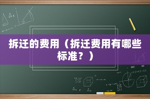 拆遷的費用（拆遷費用有哪些標準？）