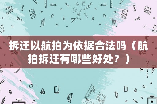 拆遷以航拍為依據合法嗎（航拍拆遷有哪些好處？）