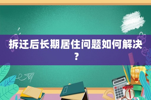 拆遷后長期居住問題如何解決？