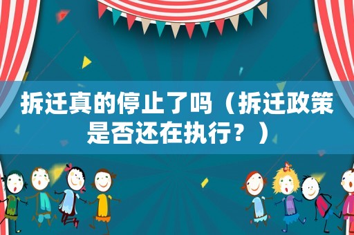 拆遷真的停止了嗎（拆遷政策是否還在執(zhí)行？）