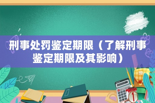 刑事處罰鑒定期限（了解刑事鑒定期限及其影響）