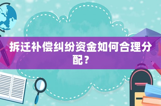 拆遷補償糾紛資金如何合理分配？