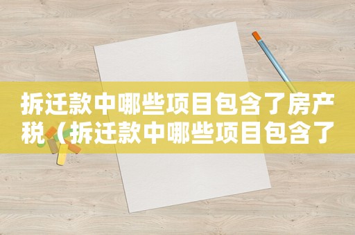 拆遷款中哪些項目包含了房產稅（拆遷款中哪些項目包含了？）