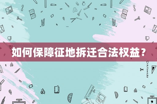 如何保障征地拆遷合法權益？