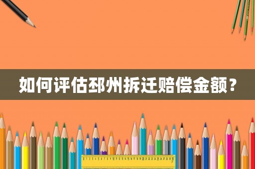 如何評估邳州拆遷賠償金額？