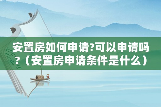 安置房如何申請?可以申請嗎?（安置房申請條件是什么）