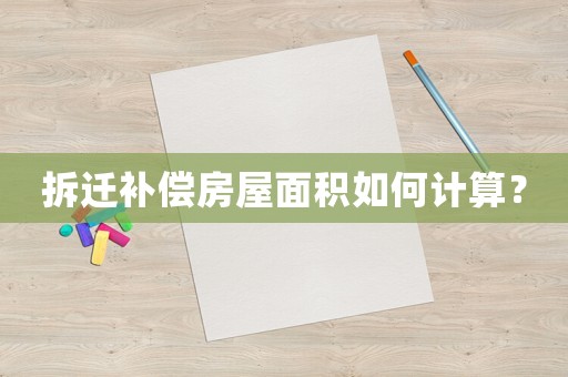 拆遷補償房屋面積如何計算？