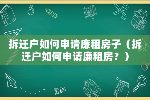 拆遷戶如何申請廉租房子（拆遷戶如何申請廉租房？）