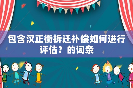 包含漢正街拆遷補(bǔ)償如何進(jìn)行評(píng)估？的詞條