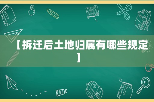 【拆遷后土地歸屬有哪些規(guī)定】