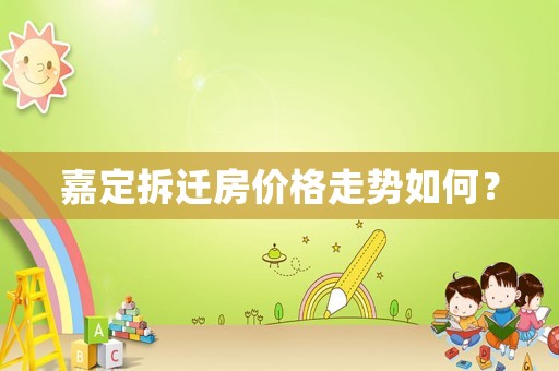 嘉定拆遷房價格走勢如何？