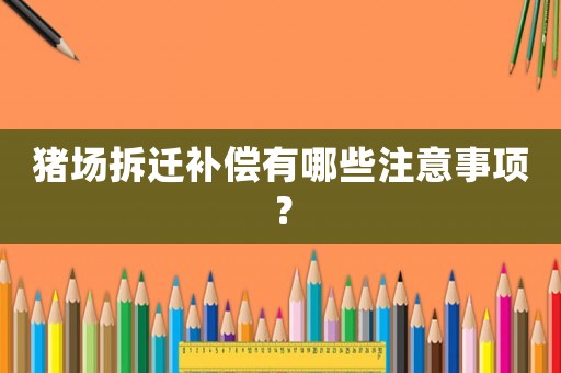 豬場拆遷補(bǔ)償有哪些注意事項(xiàng)？