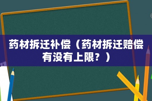 藥材拆遷補償（藥材拆遷賠償有沒有上限？）