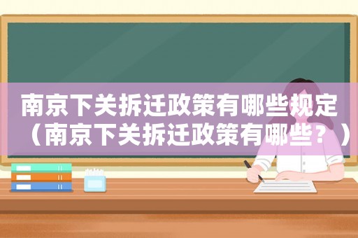 南京下關拆遷政策有哪些規定（南京下關拆遷政策有哪些？）