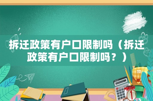 拆遷政策有戶口限制嗎（拆遷政策有戶口限制嗎？）