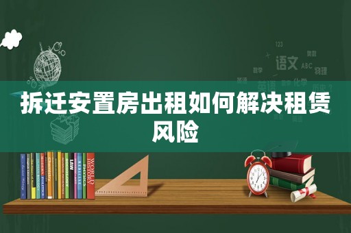 拆遷安置房出租如何解決租賃風險
