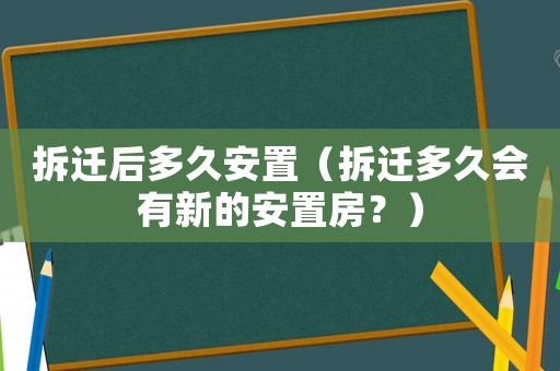 拆遷后多久安置（拆遷多久會有新的安置房？）