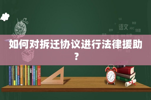 如何對拆遷協議進行法律援助？