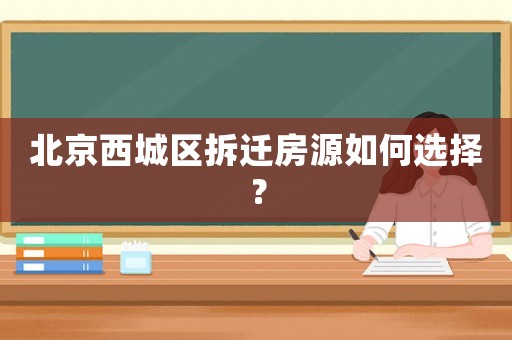北京西城區拆遷房源如何選擇？