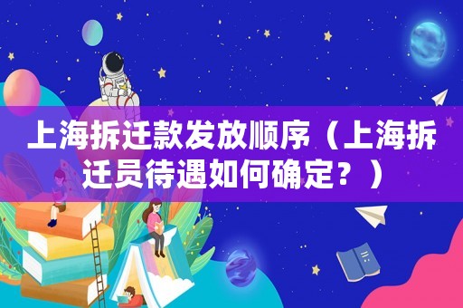 上海拆遷款發放順序（上海拆遷員待遇如何確定？）