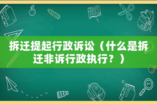 拆遷提起行政訴訟（什么是拆遷非訴行政執(zhí)行？）
