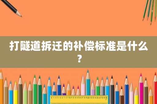 打隧道拆遷的補(bǔ)償標(biāo)準(zhǔn)是什么？