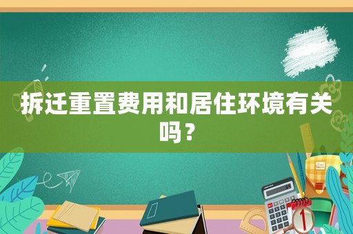 拆遷重置費用和居住環境有關嗎？