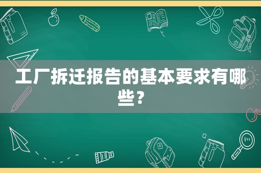 工廠拆遷報告的基本要求有哪些？