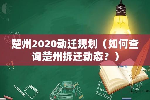 楚州2020動(dòng)遷規(guī)劃（如何查詢(xún)楚州拆遷動(dòng)態(tài)？）