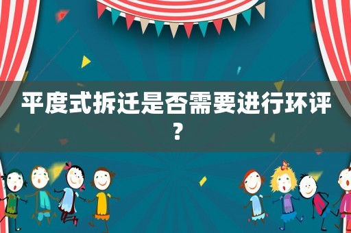 平度式拆遷是否需要進行環評？