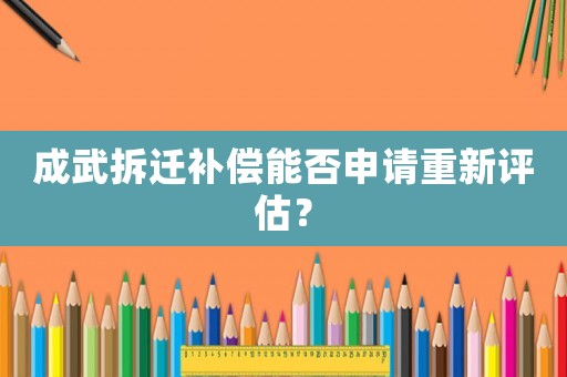 成武拆遷補償能否申請重新評估？